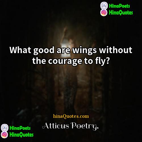 Atticus Poetry Quotes | What good are wings without the courage